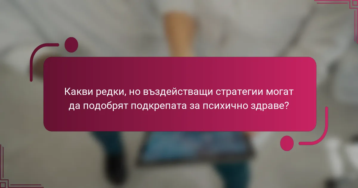 Какви редки, но въздействащи стратегии могат да подобрят подкрепата за психично здраве?