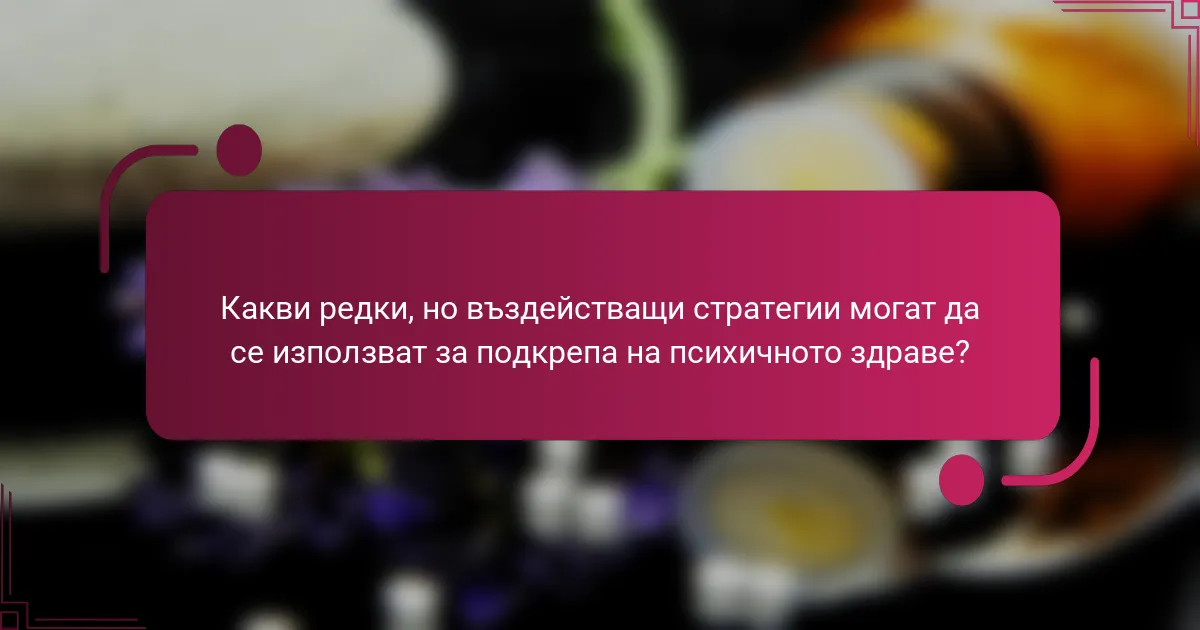 Какви редки, но въздействащи стратегии могат да се използват за подкрепа на психичното здраве?