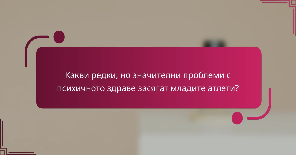 Какви редки, но значителни проблеми с психичното здраве засягат младите атлети?