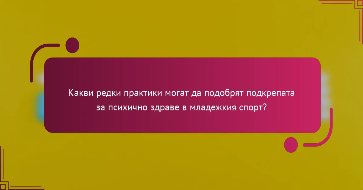 Какви редки практики могат да подобрят подкрепата за психично здраве в младежкия спорт?
