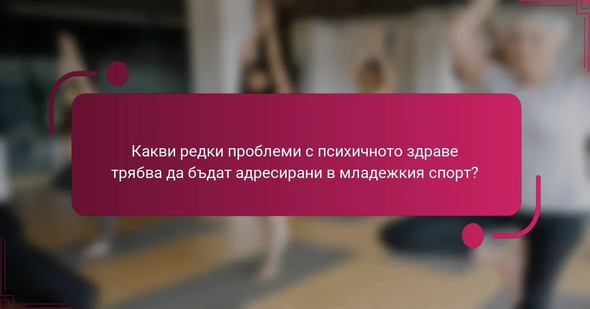 Какви редки проблеми с психичното здраве трябва да бъдат адресирани в младежкия спорт?