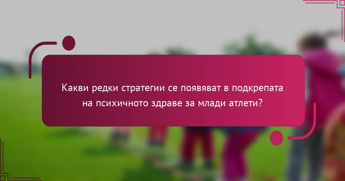 Какви редки стратегии се появяват в подкрепата на психичното здраве за млади атлети?