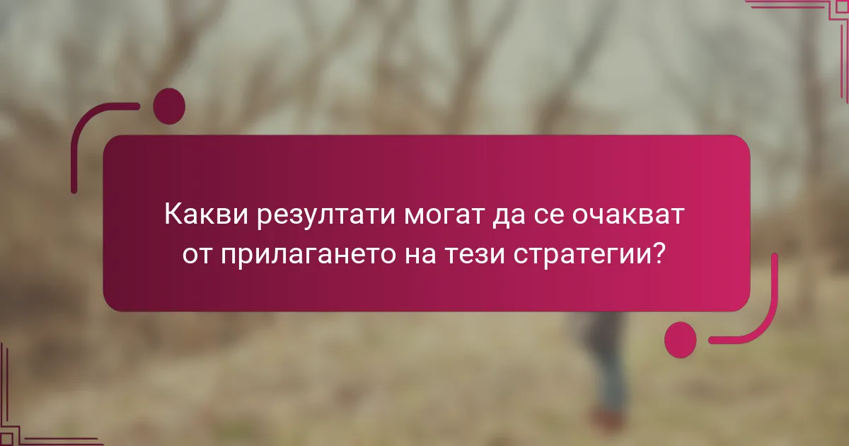 Какви резултати могат да се очакват от прилагането на тези стратегии?