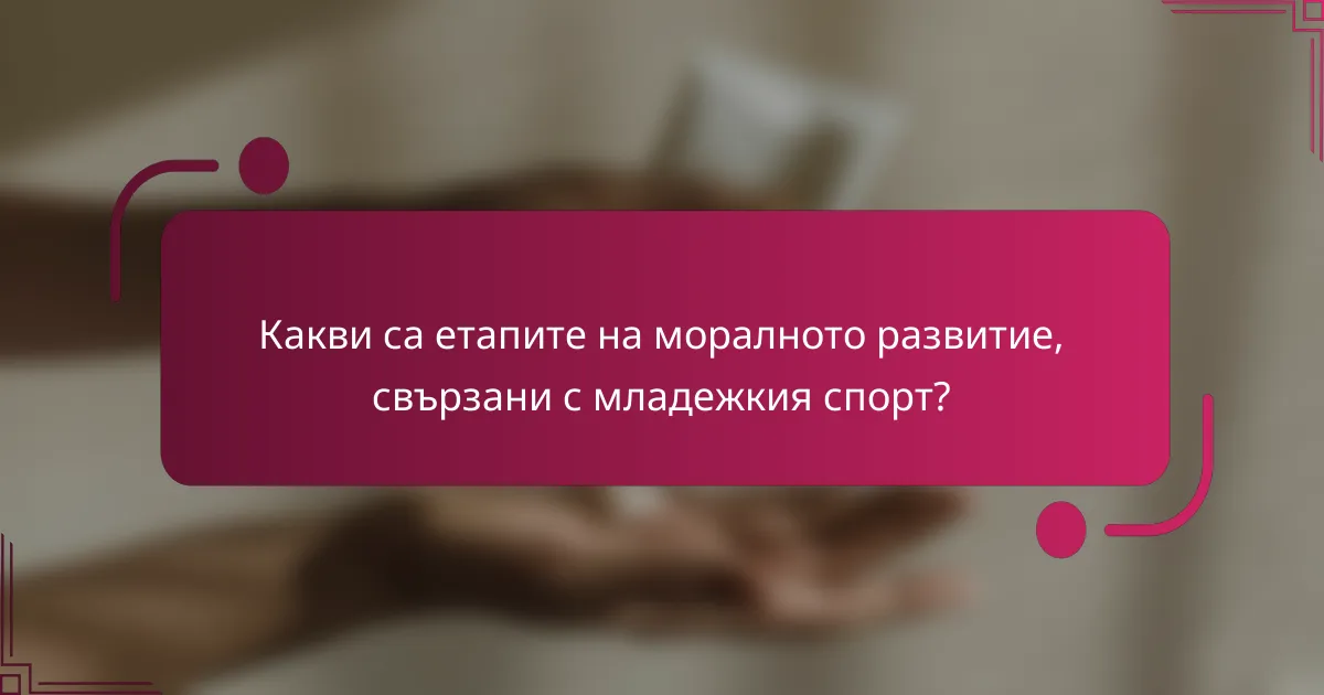Какви са етапите на моралното развитие, свързани с младежкия спорт?