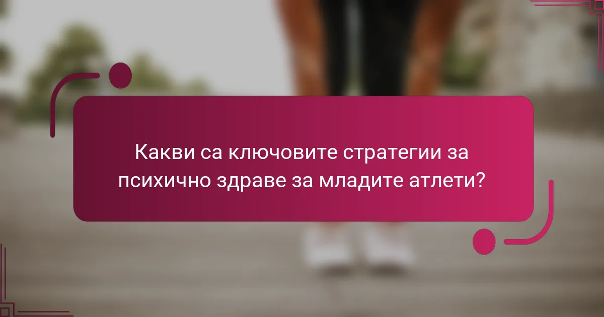 Какви са ключовите стратегии за психично здраве за младите атлети?