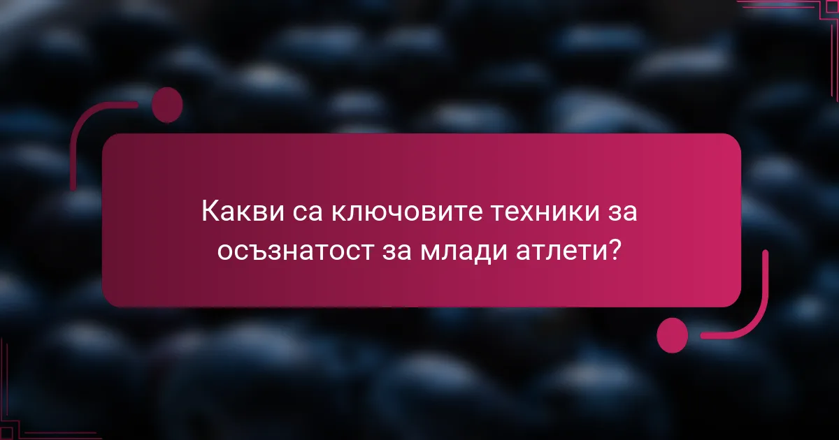 Какви са ключовите техники за осъзнатост за млади атлети?