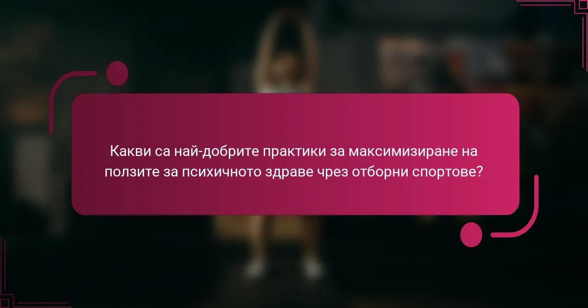 Какви са най-добрите практики за максимизиране на ползите за психичното здраве чрез отборни спортове?
