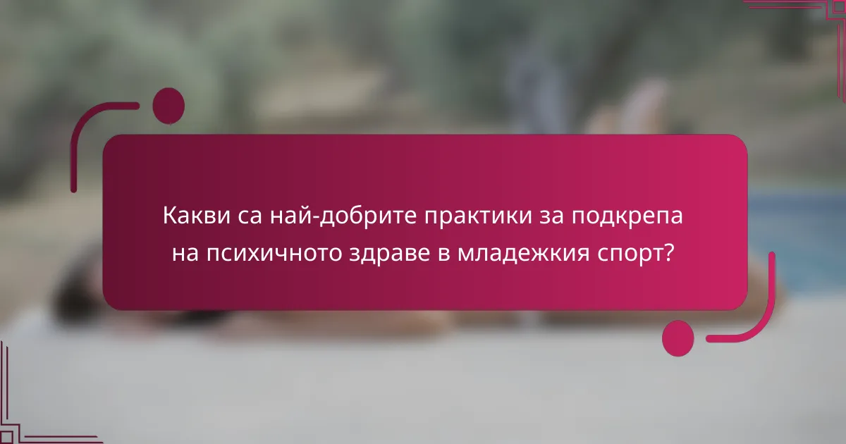 Какви са най-добрите практики за подкрепа на психичното здраве в младежкия спорт?