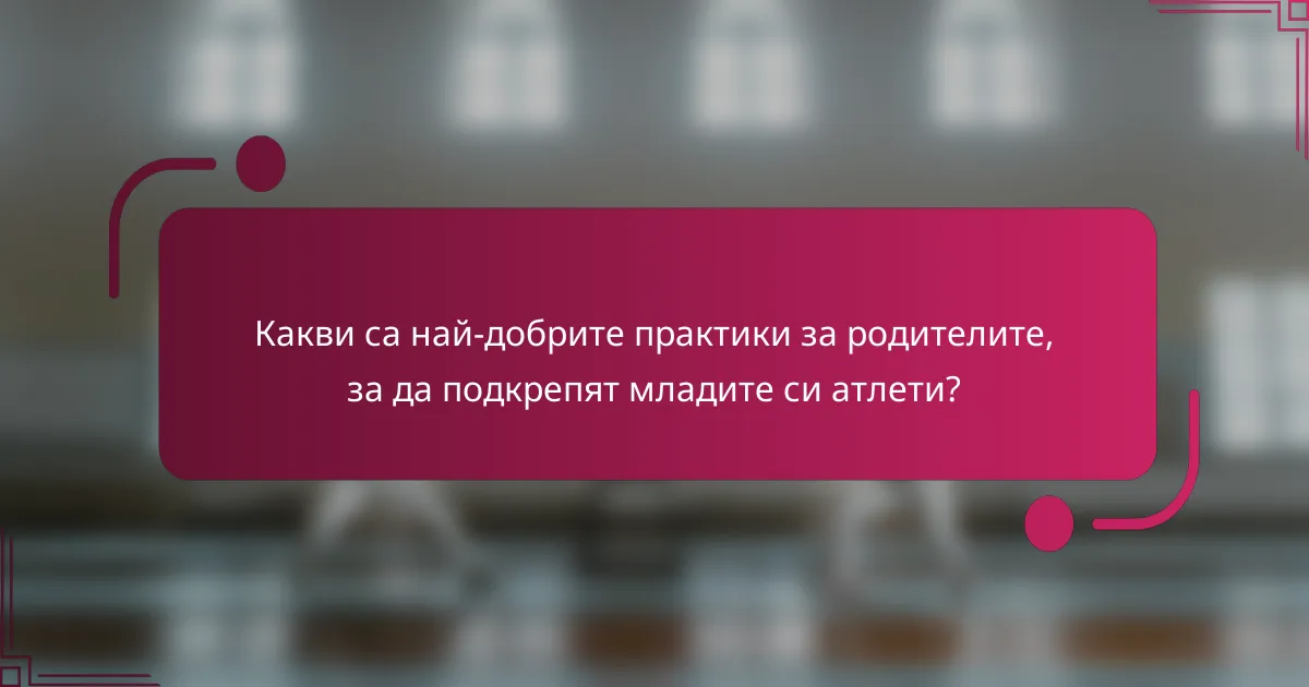 Какви са най-добрите практики за родителите, за да подкрепят младите си атлети?