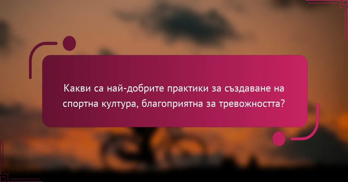 Какви са най-добрите практики за създаване на спортна култура, благоприятна за тревожността?