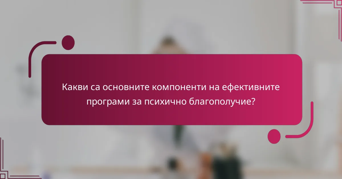 Какви са основните компоненти на ефективните програми за психично благополучие?