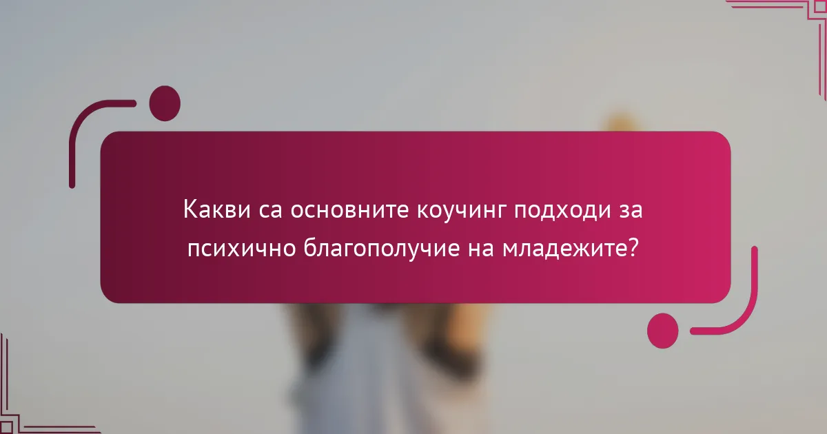 Какви са основните коучинг подходи за психично благополучие на младежите?