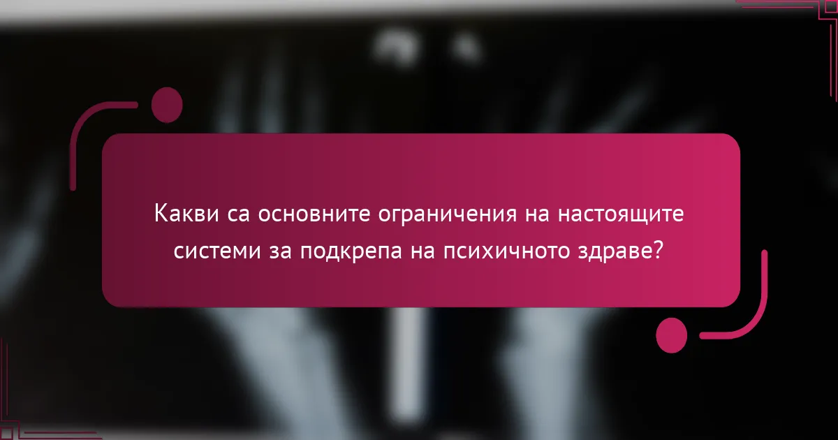 Какви са основните ограничения на настоящите системи за подкрепа на психичното здраве?