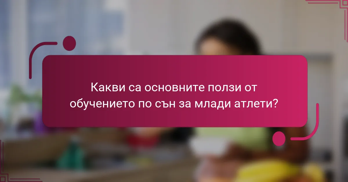 Какви са основните ползи от обучението по сън за млади атлети?