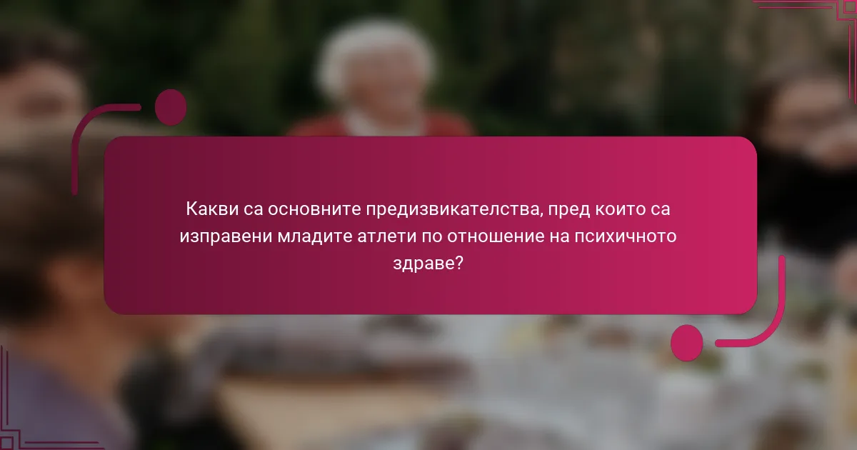 Какви са основните предизвикателства, пред които са изправени младите атлети по отношение на психичното здраве?