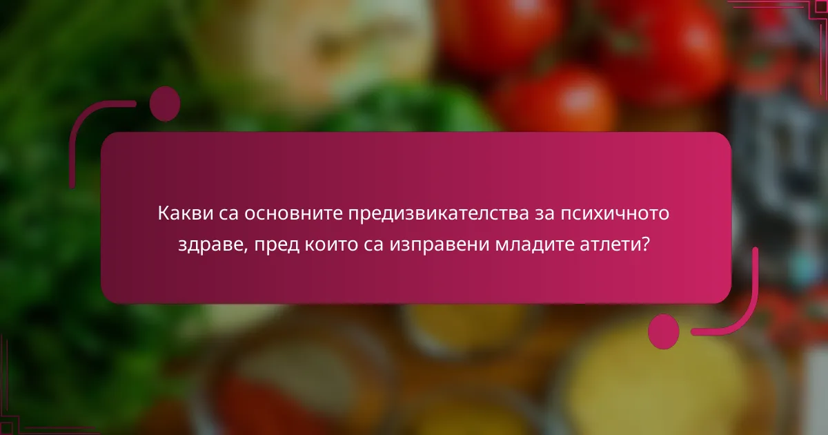 Какви са основните предизвикателства за психичното здраве, пред които са изправени младите атлети?