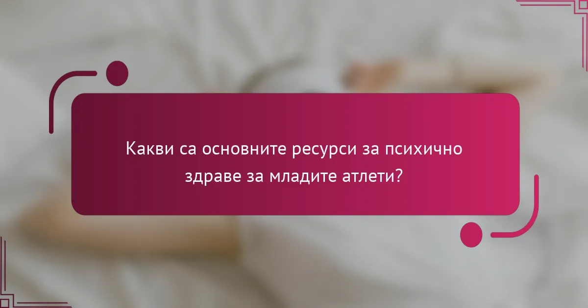 Какви са основните ресурси за психично здраве за младите атлети?