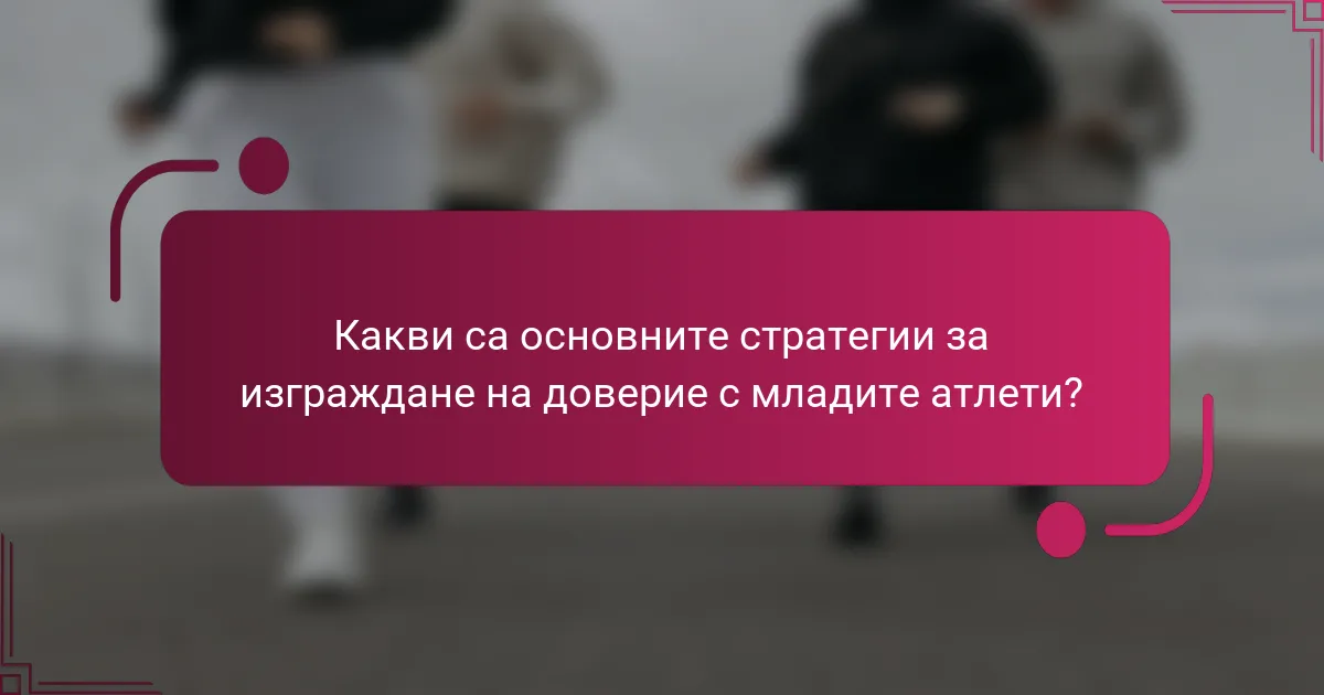 Какви са основните стратегии за изграждане на доверие с младите атлети?