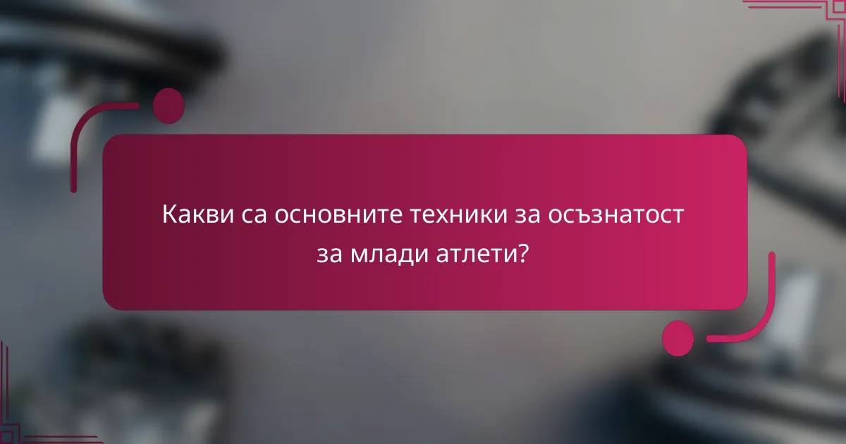 Какви са основните техники за осъзнатост за млади атлети?