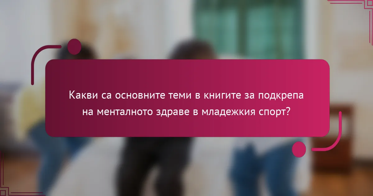 Какви са основните теми в книгите за подкрепа на менталното здраве в младежкия спорт?