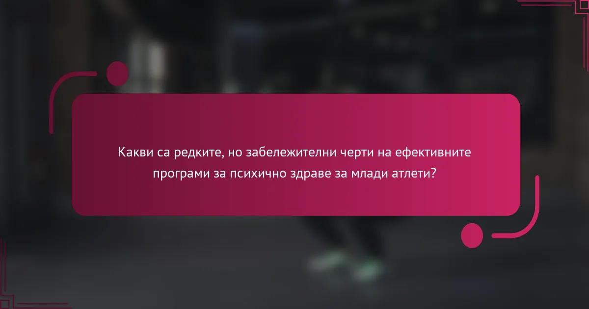 Какви са редките, но забележителни черти на ефективните програми за психично здраве за млади атлети?