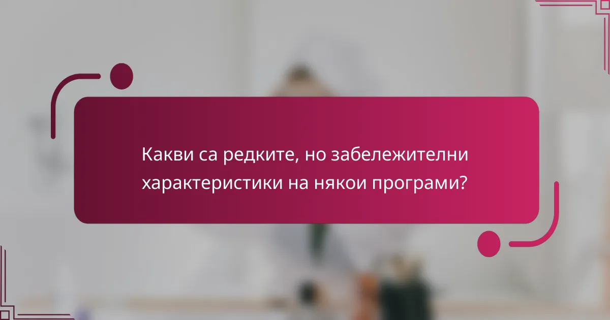 Какви са редките, но забележителни характеристики на някои програми?