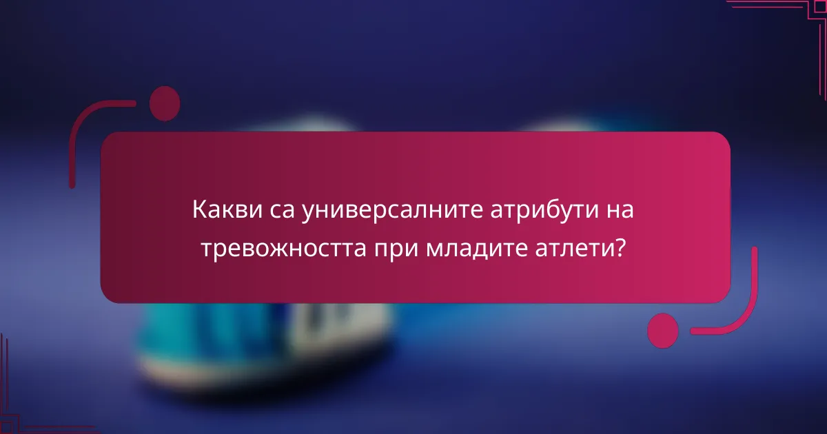 Какви са универсалните атрибути на тревожността при младите атлети?