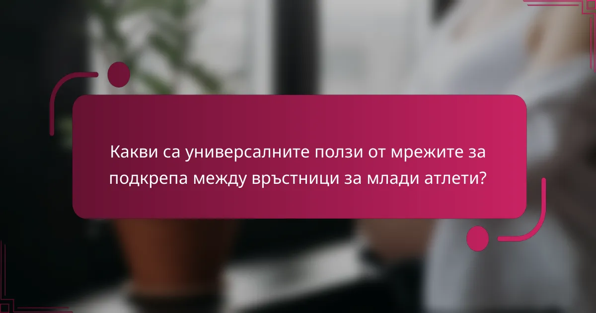 Какви са универсалните ползи от мрежите за подкрепа между връстници за млади атлети?