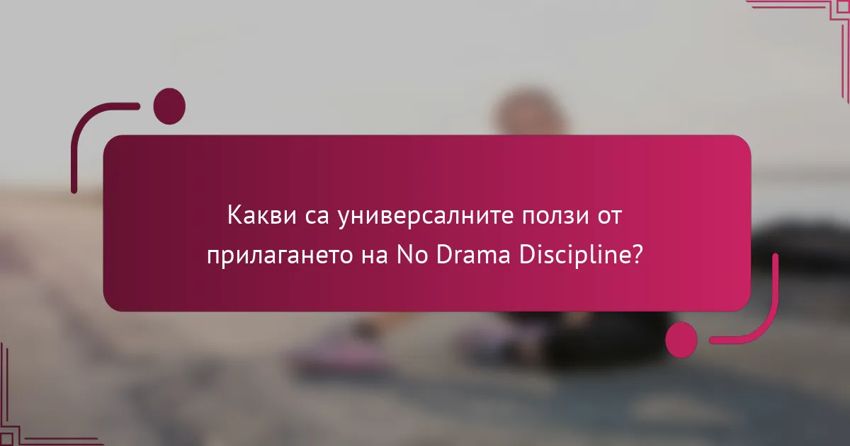 Какви са универсалните ползи от прилагането на No Drama Discipline?