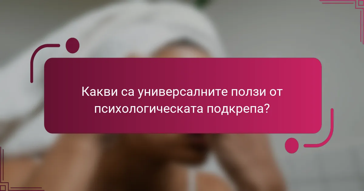 Какви са универсалните ползи от психологическата подкрепа?