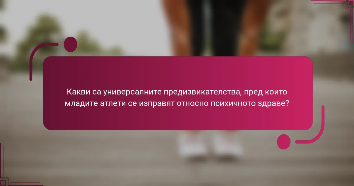 Какви са универсалните предизвикателства, пред които младите атлети се изправят относно психичното здраве?