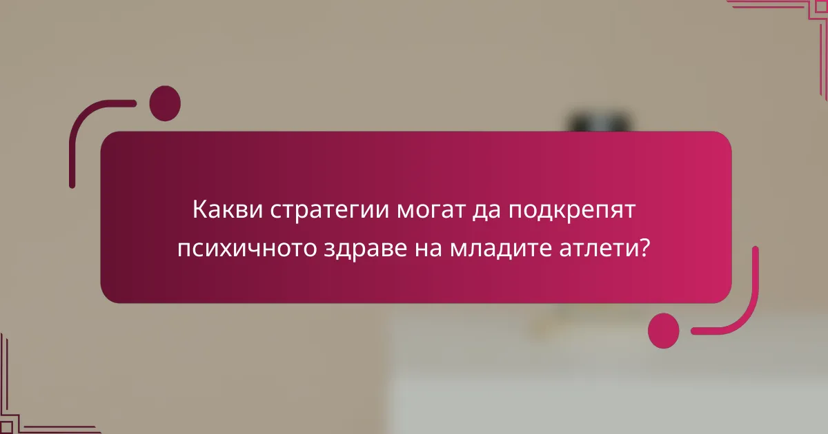 Какви стратегии могат да подкрепят психичното здраве на младите атлети?