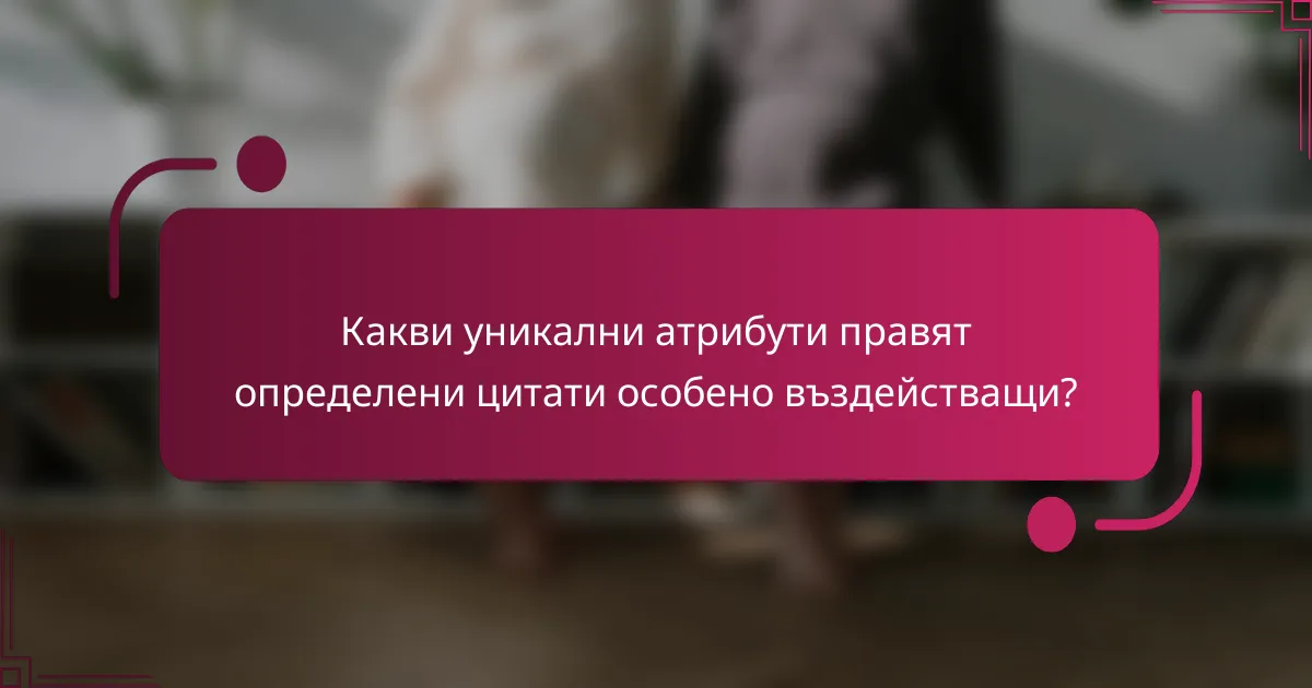 Какви уникални атрибути правят определени цитати особено въздействащи?