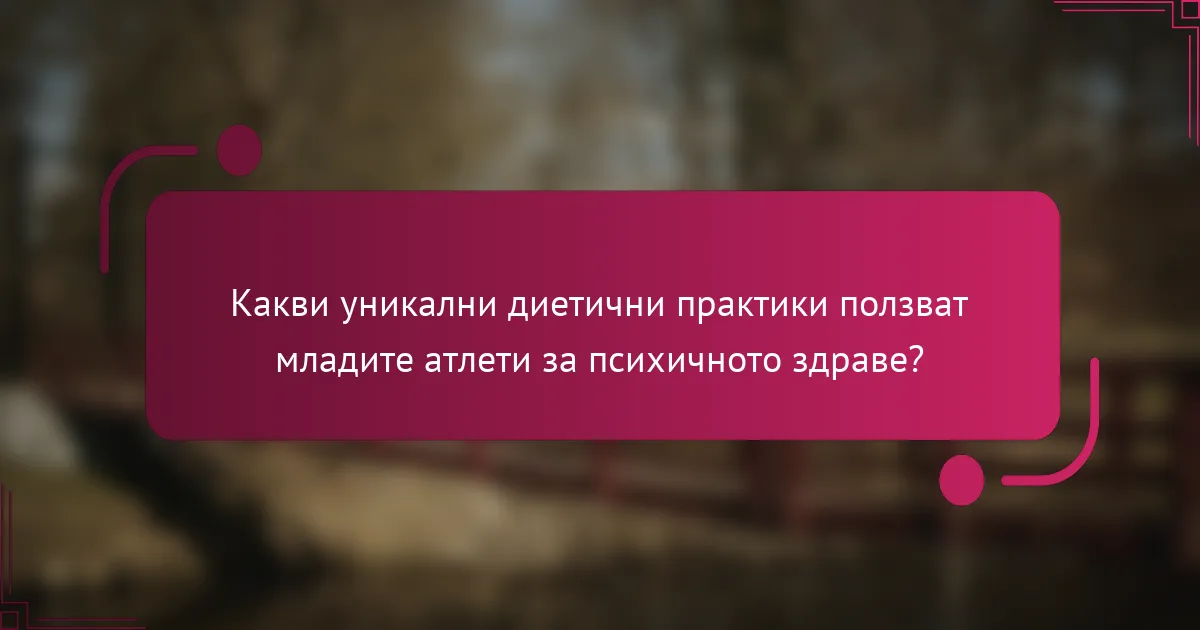 Какви уникални диетични практики ползват младите атлети за психичното здраве?
