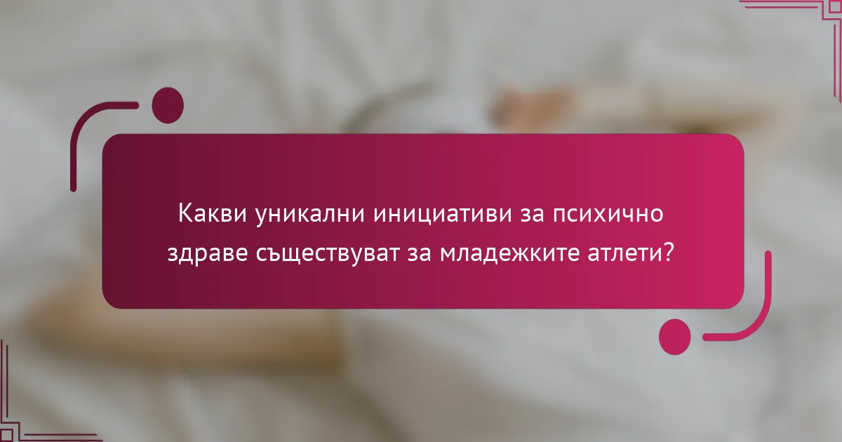 Какви уникални инициативи за психично здраве съществуват за младежките атлети?