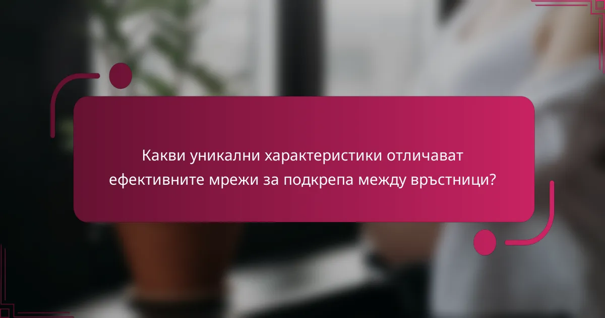 Какви уникални характеристики отличават ефективните мрежи за подкрепа между връстници?