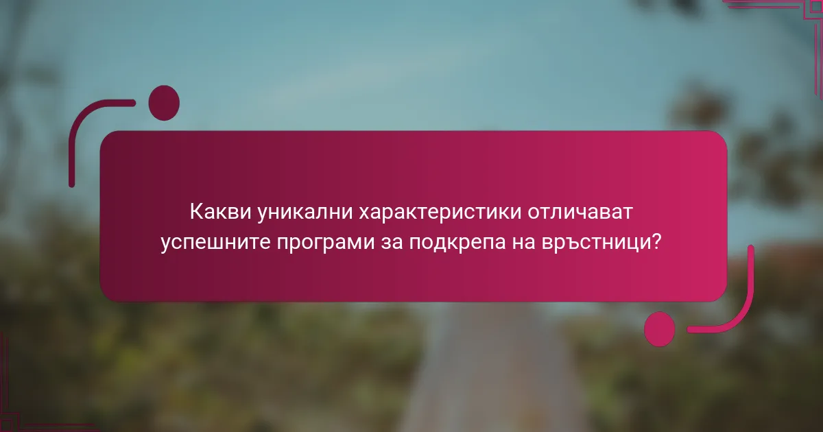 Какви уникални характеристики отличават успешните програми за подкрепа на връстници?