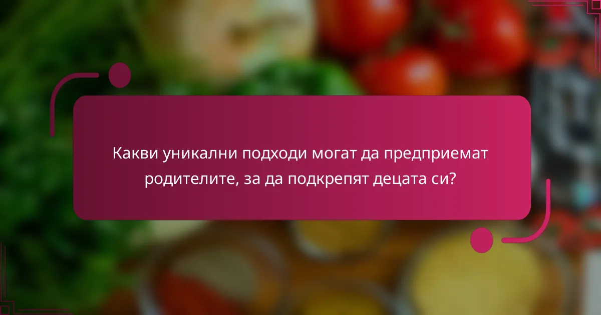 Какви уникални подходи могат да предприемат родителите, за да подкрепят децата си?