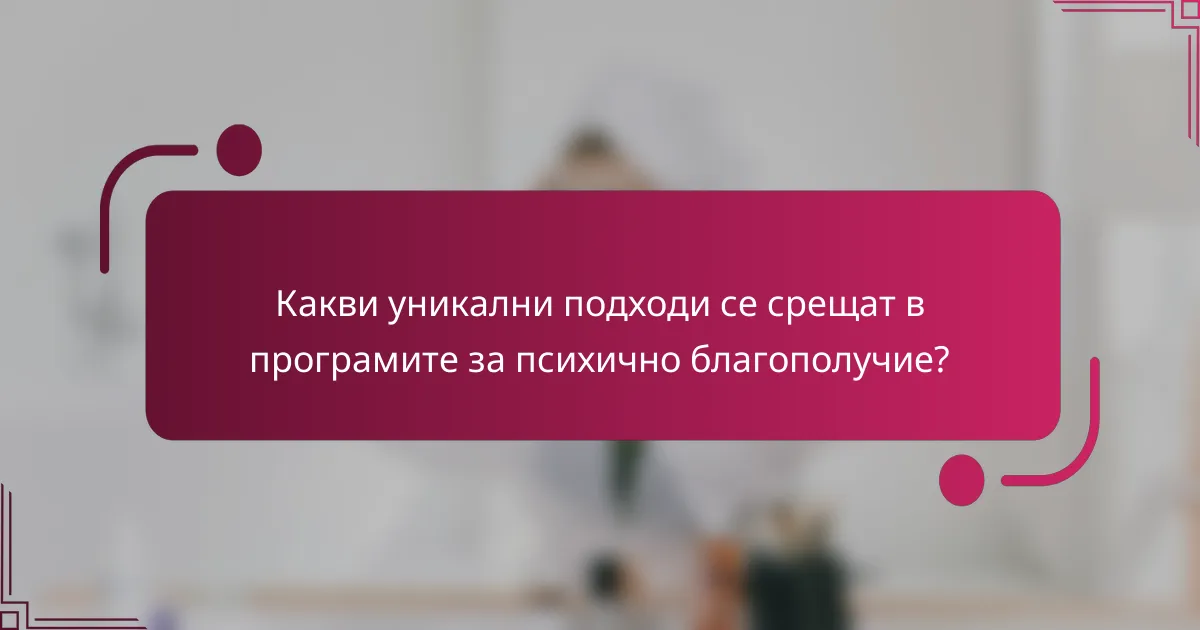 Какви уникални подходи се срещат в програмите за психично благополучие?
