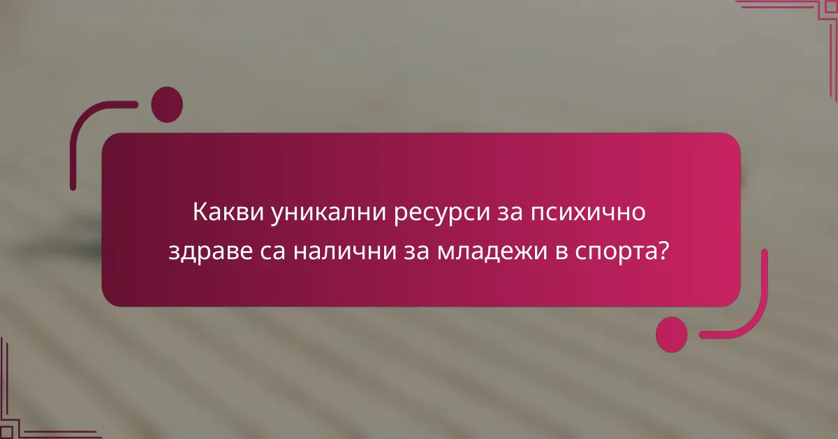 Какви уникални ресурси за психично здраве са налични за младежи в спорта?