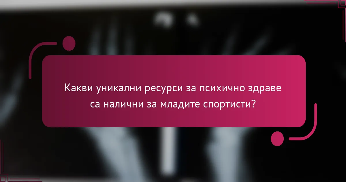 Какви уникални ресурси за психично здраве са налични за младите спортисти?