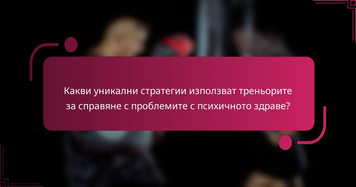 Какви уникални стратегии използват треньорите за справяне с проблемите с психичното здраве?