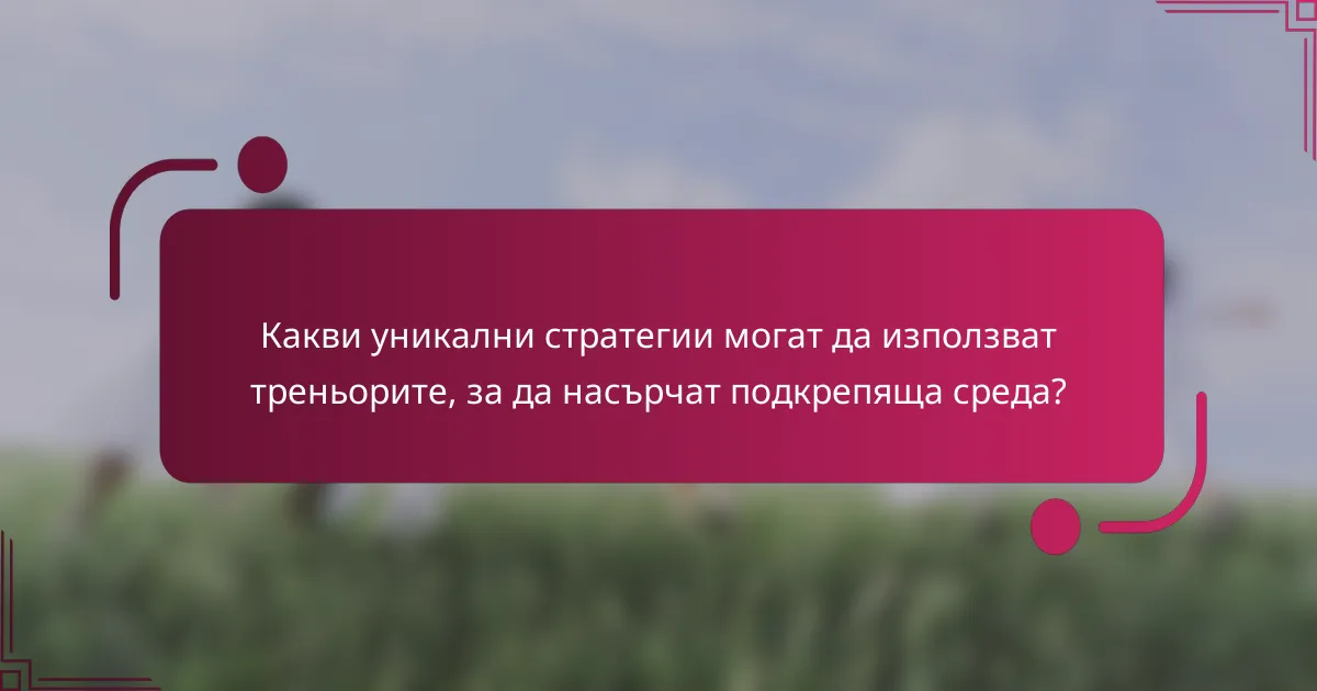 Какви уникални стратегии могат да използват треньорите, за да насърчат подкрепяща среда?
