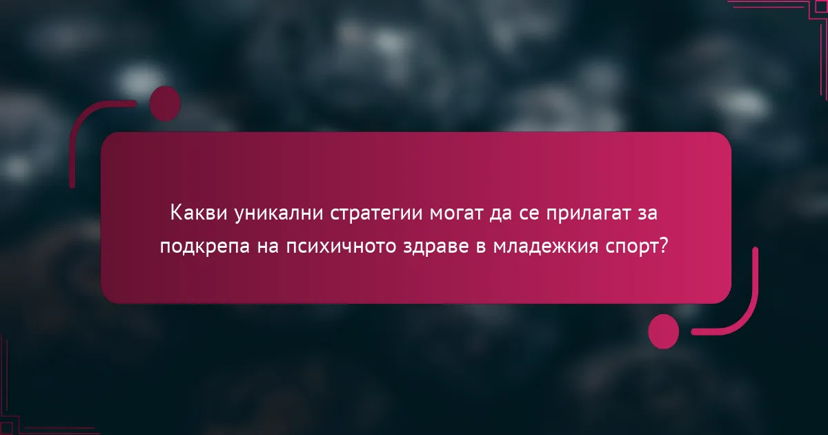 Какви уникални стратегии могат да се прилагат за подкрепа на психичното здраве в младежкия спорт?