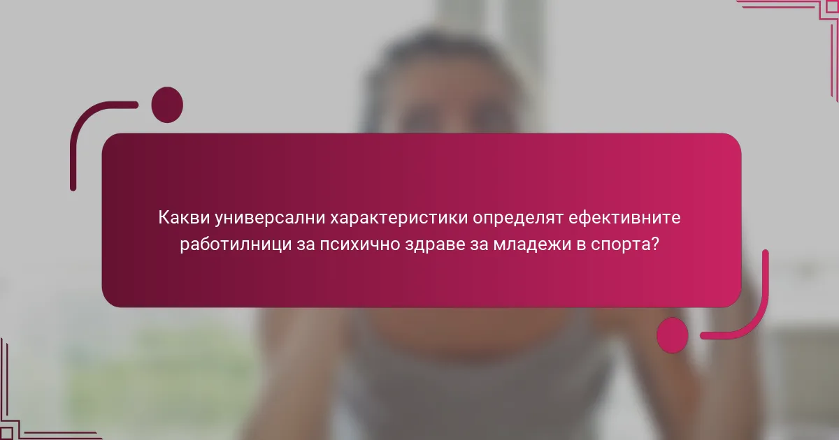 Какви универсални характеристики определят ефективните работилници за психично здраве за младежи в спорта?