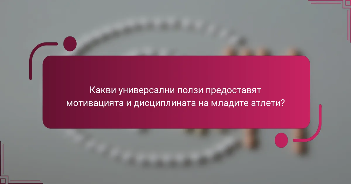 Какви универсални ползи предоставят мотивацията и дисциплината на младите атлети?