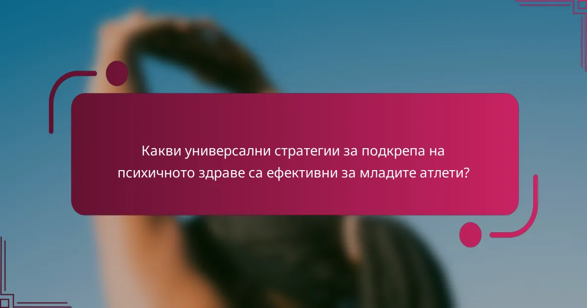 Какви универсални стратегии за подкрепа на психичното здраве са ефективни за младите атлети?
