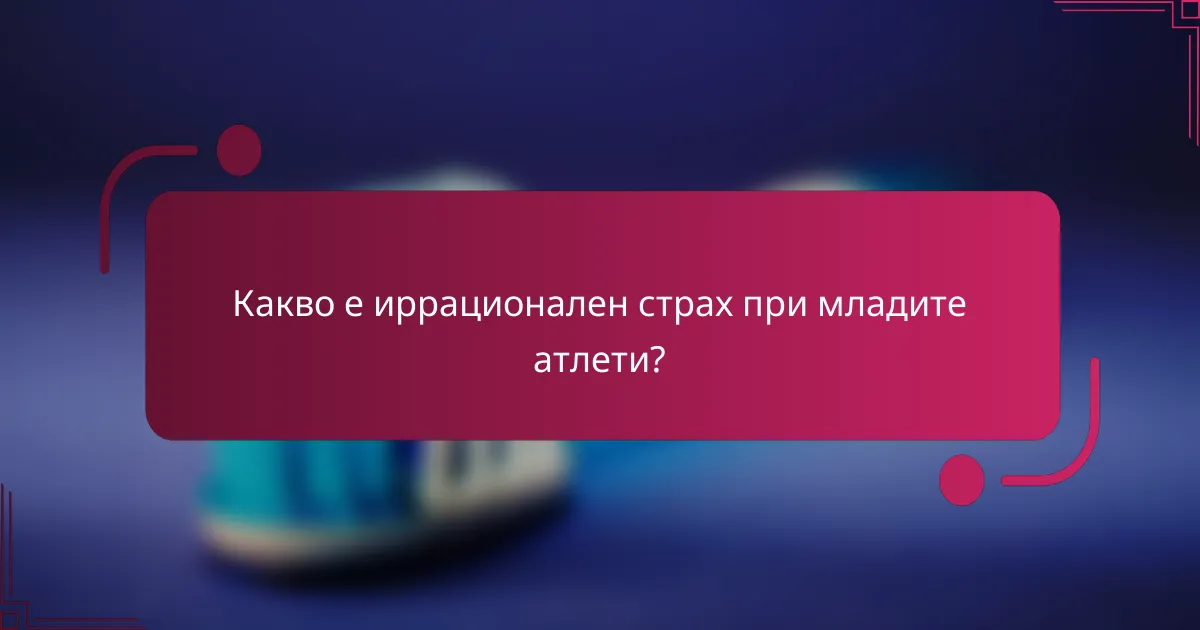 Какво е иррационален страх при младите атлети?