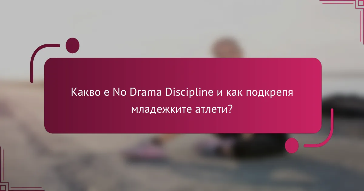Какво е No Drama Discipline и как подкрепя младежките атлети?