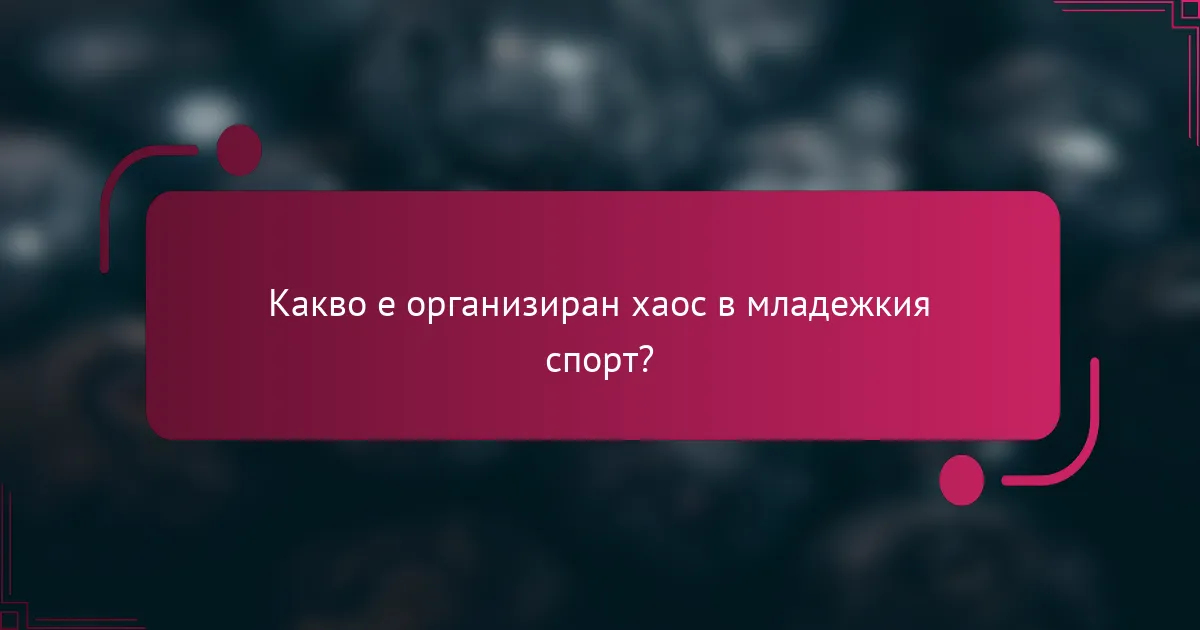 Какво е организиран хаос в младежкия спорт?